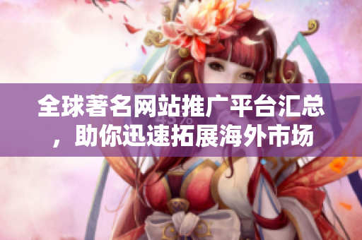 全球著名網(wǎng)站推廣平臺匯總，助你迅速拓展海外市場