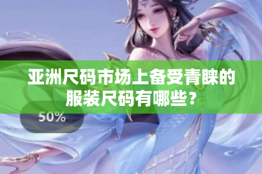 亞洲尺碼市場(chǎng)上備受青睞的服裝尺碼有哪些？