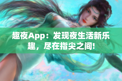 趣夜App：發(fā)現夜生活新樂趣，盡在指尖之間!