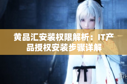 黃品匯安裝權限解析：IT產品授權安裝步驟詳解