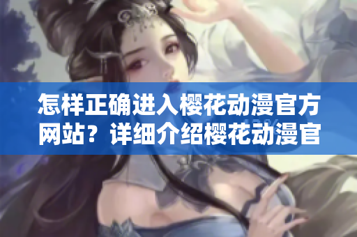 怎樣正確進入櫻花動漫官方網站？詳細介紹櫻花動漫官方網站的訪問方法