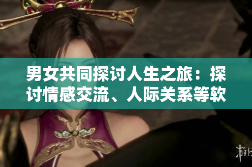 男女共同探討人生之旅：探討情感交流、人際關(guān)系等軟件程序