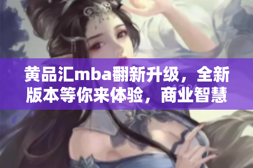 黃品匯mba翻新升級(jí)，全新版本等你來體驗(yàn)，商業(yè)智慧再升級(jí)