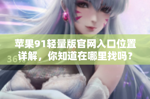 蘋果91輕量版官網入口位置詳解，你知道在哪里找嗎？