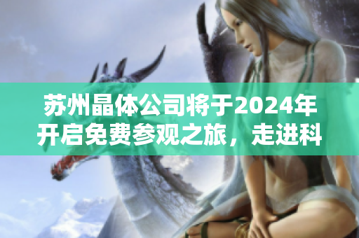 蘇州晶體公司將于2024年開啟免費參觀之旅，走進科技創(chuàng)新的世界