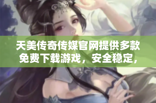 天美傳奇?zhèn)髅焦倬W(wǎng)提供多款免費下載游戲，安全穩(wěn)定，快來體驗吧!