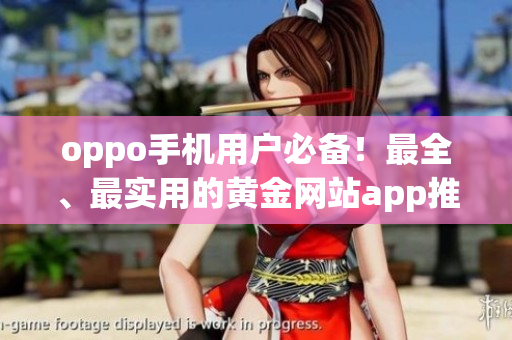 oppo手機(jī)用戶必備！最全、最實(shí)用的黃金網(wǎng)站app推薦大全