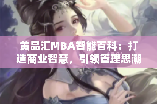 黃品匯MBA智能百科：打造商業(yè)智慧，引領(lǐng)管理思潮