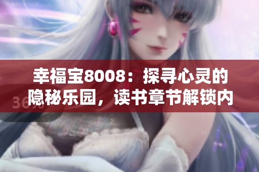 幸福寶8008：探尋心靈的隱秘樂(lè)園，讀書(shū)章節(jié)解鎖內(nèi)心的愉悅與啟迪
