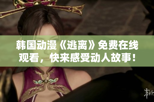 韓國(guó)動(dòng)漫《逃離》免費(fèi)在線觀看，快來(lái)感受動(dòng)人故事！