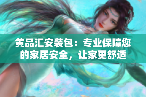 黃品匯安裝包：專業(yè)保障您的家居安全，讓家更舒適