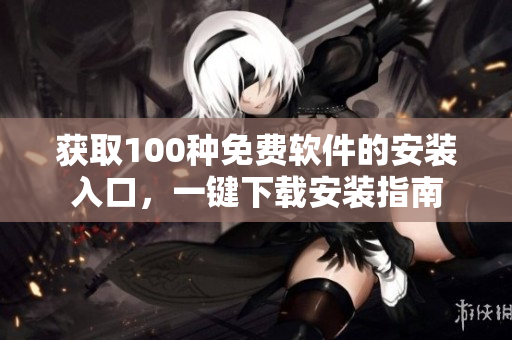 獲取100種免費(fèi)軟件的安裝入口，一鍵下載安裝指南