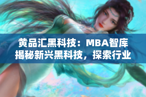 黃品匯黑科技：MBA智庫揭秘新興黑科技，探索行業(yè)未來趨勢