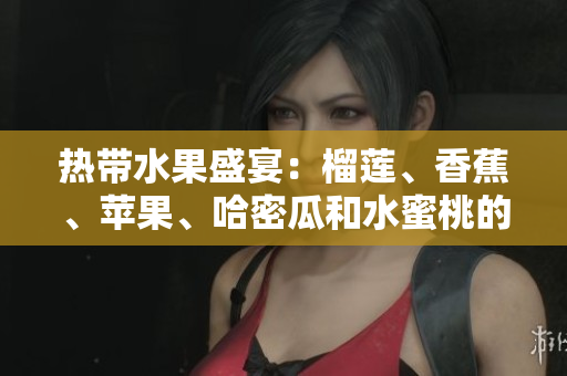熱帶水果盛宴：榴蓮、香蕉、蘋果、哈密瓜和水蜜桃的味蕾盛宴