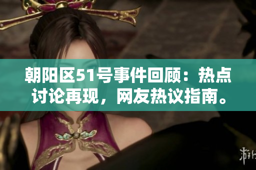 朝陽(yáng)區(qū)51號(hào)事件回顧：熱點(diǎn)討論再現(xiàn)，網(wǎng)友熱議指南。