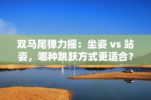 雙馬尾彈力搖：坐姿 vs 站姿，哪種跳躍方式更適合？