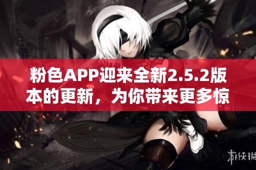 粉色APP迎來(lái)全新2.5.2版本的更新，為你帶來(lái)更多驚喜