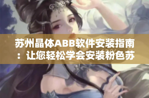蘇州晶體ABB軟件安裝指南：讓您輕松學(xué)會安裝粉色蘇州晶體ABB軟件