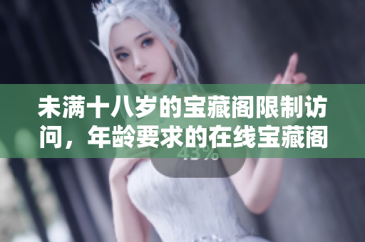 未滿十八歲的寶藏閣限制訪問，年齡要求的在線寶藏閣檢測規(guī)定。