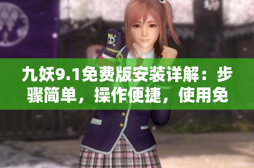 九妖9.1免費(fèi)版安裝詳解：步驟簡(jiǎn)單，操作便捷，使用免費(fèi)服務(wù)享受優(yōu)質(zhì)應(yīng)用