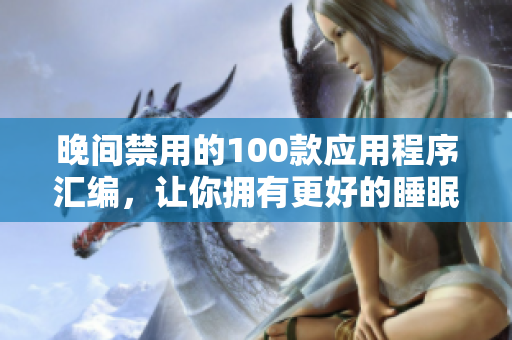 晚間禁用的100款應(yīng)用程序匯編，讓你擁有更好的睡眠體驗(yàn)