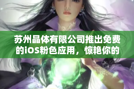蘇州晶體有限公司推出免費(fèi)的iOS粉色應(yīng)用，驚艷你的視覺體驗(yàn)