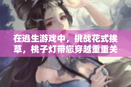 在逃生游戲中，挑戰(zhàn)花式挨草，桃子燈帶您穿越重重關(guān)卡