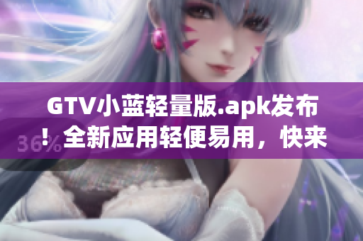 GTV小藍(lán)輕量版.apk發(fā)布！全新應(yīng)用輕便易用，快來體驗(yàn)吧!