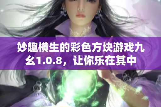 妙趣橫生的彩色方塊游戲九幺1.0.8，讓你樂在其中