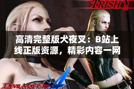 高清完整版犬夜叉：B站上線正版資源，精彩內(nèi)容一網(wǎng)打盡