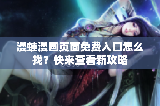 漫蛙漫畫頁(yè)面免費(fèi)入口怎么找？快來(lái)查看新攻略