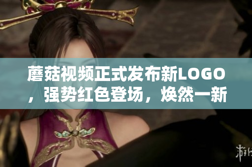 蘑菇視頻正式發(fā)布新LOGO，強(qiáng)勢(shì)紅色登場(chǎng)，煥然一新！