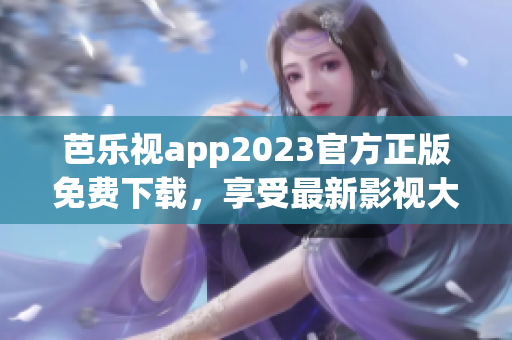 芭樂(lè)視app2023官方正版免費(fèi)下載，享受最新影視大片！