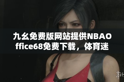 九幺免費(fèi)版網(wǎng)站提供NBAOffice68免費(fèi)下載，體育迷必備的NBA觀賽利器