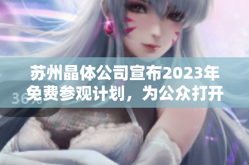 蘇州晶體公司宣布2023年免費(fèi)參觀計(jì)劃，為公眾打開(kāi)產(chǎn)業(yè)內(nèi)幕探索之門(mén)