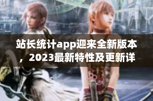 站長統(tǒng)計app迎來全新版本，2023最新特性及更新詳解