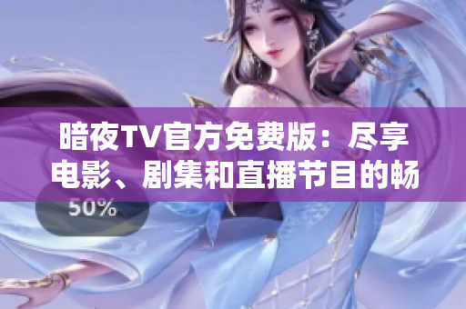 暗夜TV官方免費版：盡享電影、劇集和直播節(jié)目的暢快體驗