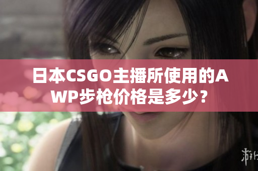 日本CSGO主播所使用的AWP步槍價格是多少？