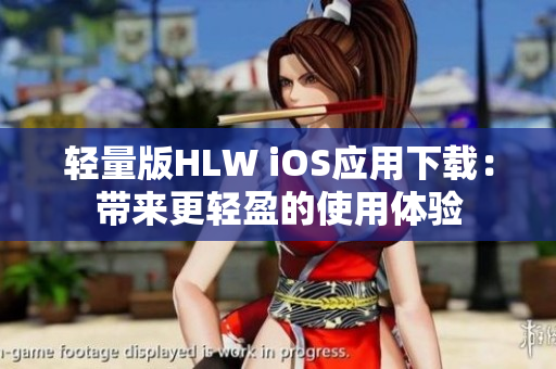 輕量版HLW iOS應(yīng)用下載：帶來(lái)更輕盈的使用體驗(yàn)