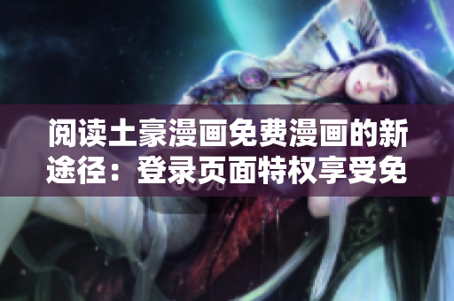 閱讀土豪漫畫免費(fèi)漫畫的新途徑：登錄頁(yè)面特權(quán)享受免費(fèi)漫畫的樂(lè)趣