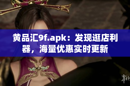 黃品匯9f.apk：發(fā)現(xiàn)逛店利器，海量優(yōu)惠實時更新