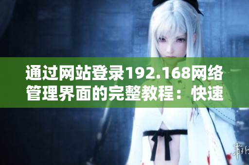 通過網(wǎng)站登錄192.168網(wǎng)絡管理界面的完整教程：快速上手、操作技巧一網(wǎng)打盡