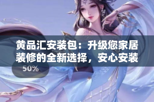 黃品匯安裝包：升級您家居裝修的全新選擇，安心安裝，品質(zhì)保障