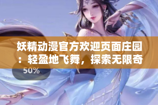 妖精動漫官方歡迎頁面莊園：輕盈地飛舞，探索無限奇跡