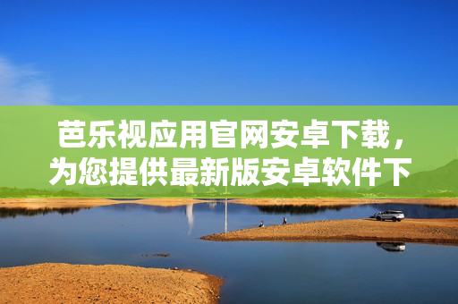 芭樂(lè)視應(yīng)用官網(wǎng)安卓下載，為您提供最新版安卓軟件下載服務(wù)