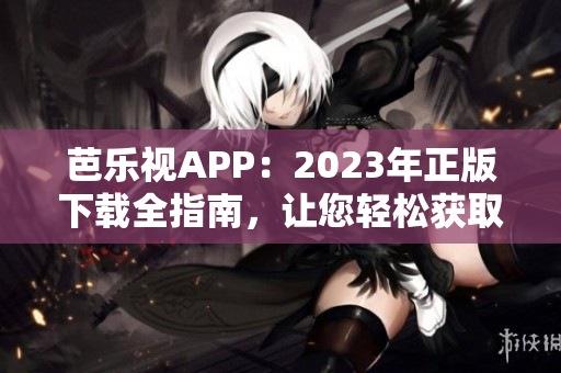芭樂(lè)視APP：2023年正版下載全指南，讓您輕松獲取最新版本！