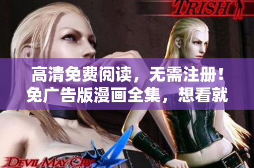高清免費閱讀，無需注冊！免廣告版漫畫全集，想看就看，想追就追，盡在你的指尖