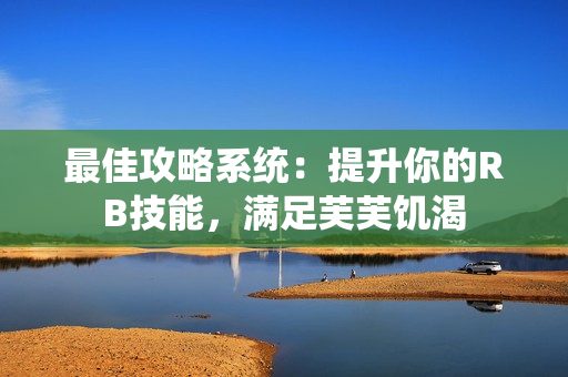 最佳攻略系統(tǒng)：提升你的RB技能，滿(mǎn)足芙芙饑渴