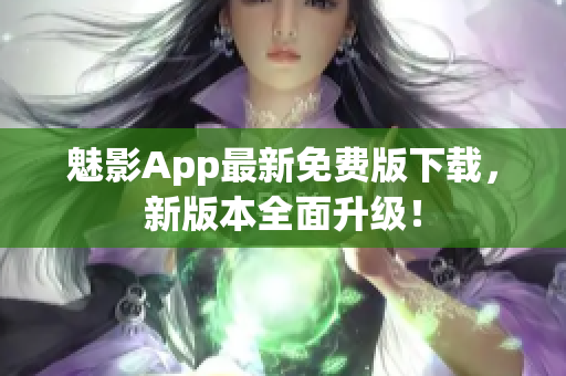 魅影App最新免費(fèi)版下載，新版本全面升級(jí)！