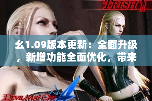 幺1.09版本更新：全面升級(jí)，新增功能全面優(yōu)化，帶來(lái)更流暢的體驗(yàn)
